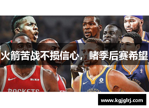 火箭苦战不损信心，睹季后赛希望