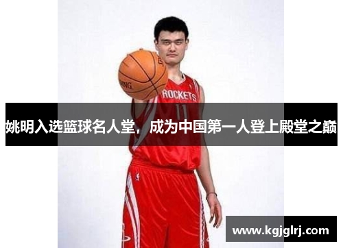 姚明入选篮球名人堂，成为中国第一人登上殿堂之巅
