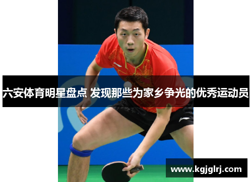 六安体育明星盘点 发现那些为家乡争光的优秀运动员