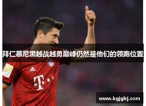 拜仁慕尼黑越战越勇巅峰仍然是他们的领跑位置