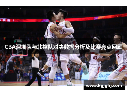 CBA深圳队与北控队对决数据分析及比赛亮点回顾