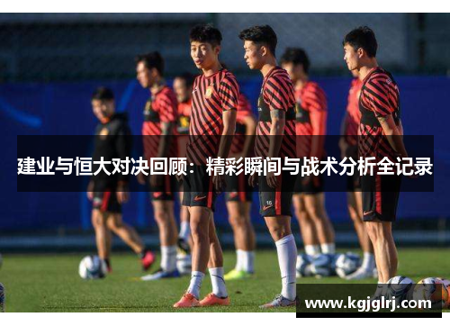 建业与恒大对决回顾：精彩瞬间与战术分析全记录