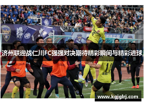 济州联迎战仁川FC强强对决期待精彩瞬间与精彩进球