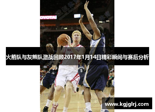 火箭队与灰熊队激战回顾2017年1月14日精彩瞬间与赛后分析