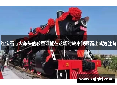 红宝石与火车头的较量谁能在这场对决中脱颖而出成为胜者