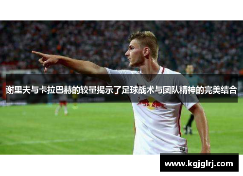 谢里夫与卡拉巴赫的较量揭示了足球战术与团队精神的完美结合