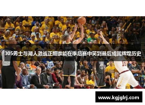 305勇士与湖人激战正酣谁能在季后赛中笑到最后成就辉煌历史