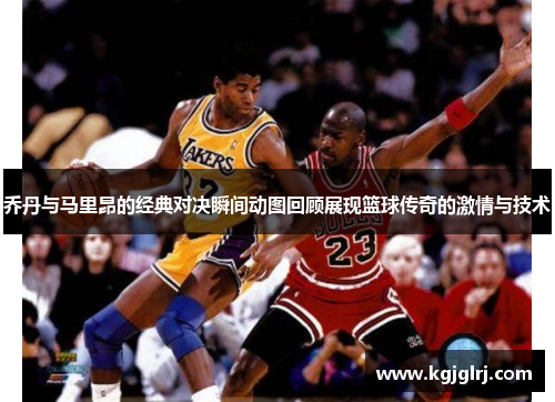 乔丹与马里昂的经典对决瞬间动图回顾展现篮球传奇的激情与技术