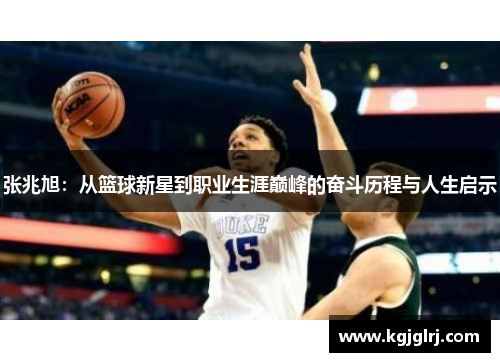 张兆旭：从篮球新星到职业生涯巅峰的奋斗历程与人生启示